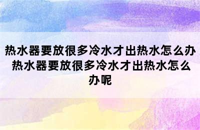 热水器要放很多冷水才出热水怎么办 热水器要放很多冷水才出热水怎么办呢